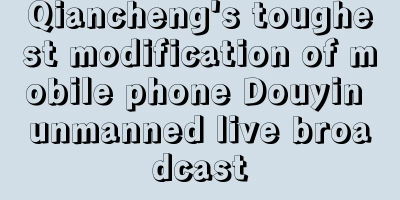 Qiancheng's toughest modification of mobile phone Douyin unmanned live broadcast