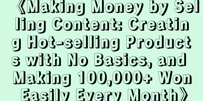 《Making Money by Selling Content: Creating Hot-selling Products with No Basics, and Making 100,000+ Won Easily Every Month》