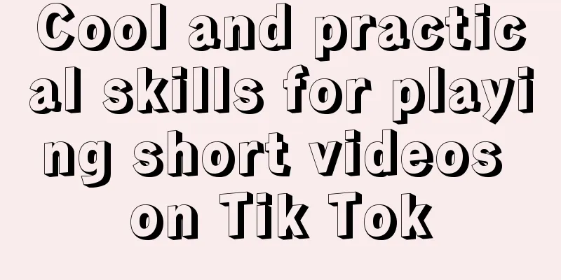 Cool and practical skills for playing short videos on Tik Tok