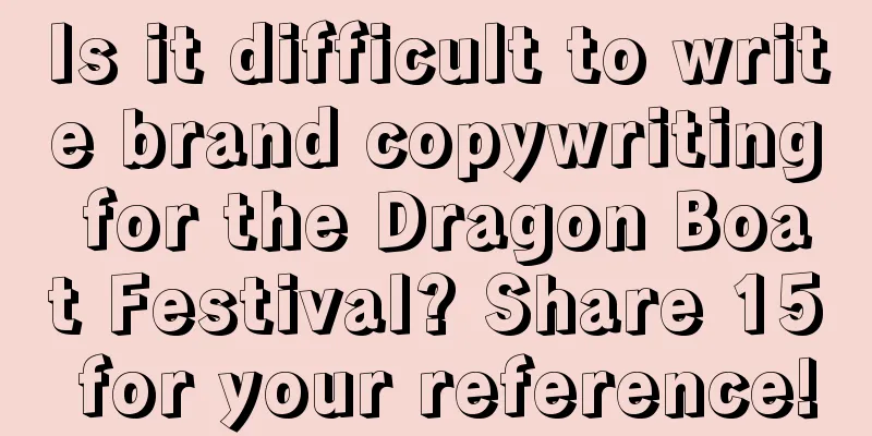 Is it difficult to write brand copywriting for the Dragon Boat Festival? Share 15 for your reference!