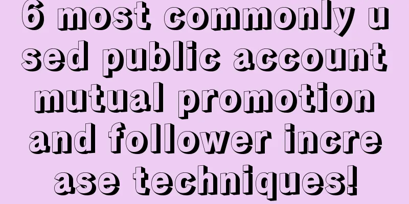 6 most commonly used public account mutual promotion and follower increase techniques!