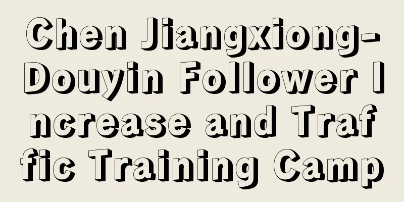 Chen Jiangxiong-Douyin Follower Increase and Traffic Training Camp