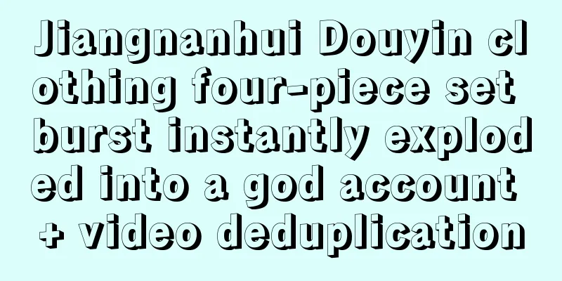 Jiangnanhui Douyin clothing four-piece set burst instantly exploded into a god account + video deduplication