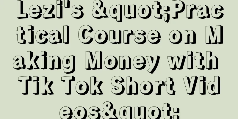 Lezi's "Practical Course on Making Money with Tik Tok Short Videos"