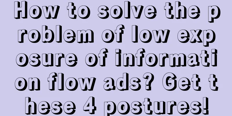 How to solve the problem of low exposure of information flow ads? Get these 4 postures!