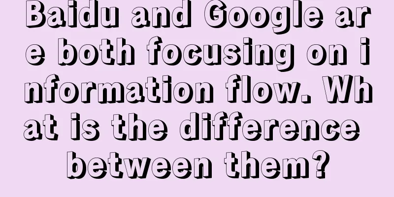 Baidu and Google are both focusing on information flow. What is the difference between them?