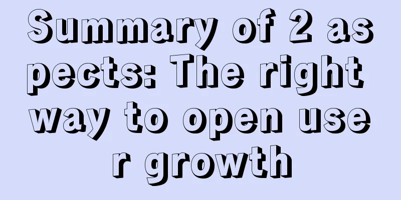 Summary of 2 aspects: The right way to open user growth