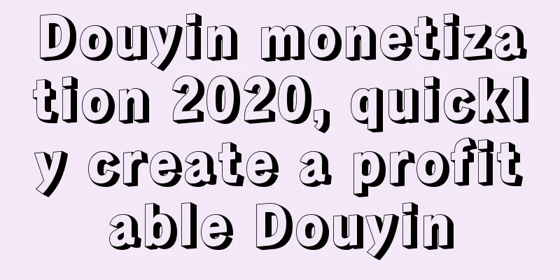 Douyin monetization 2020, quickly create a profitable Douyin