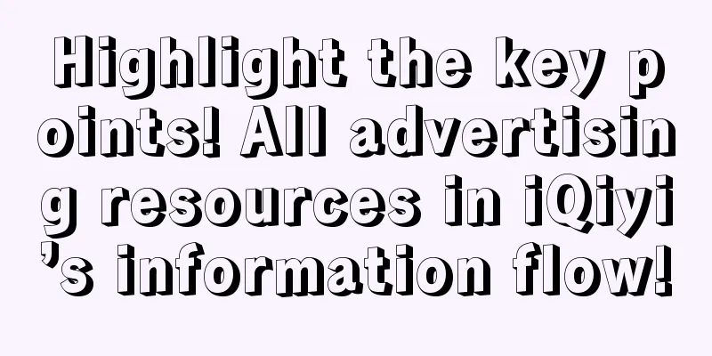 Highlight the key points! All advertising resources in iQiyi’s information flow!