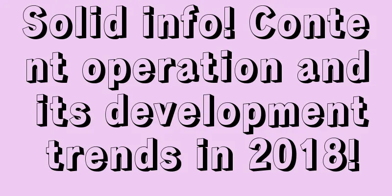 Solid info! Content operation and its development trends in 2018!