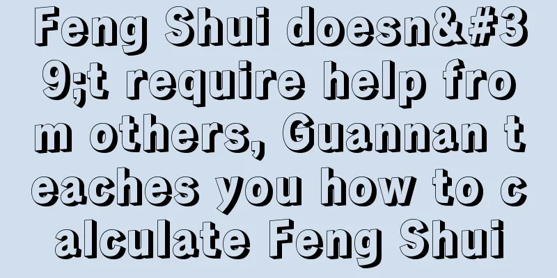 Feng Shui doesn't require help from others, Guannan teaches you how to calculate Feng Shui