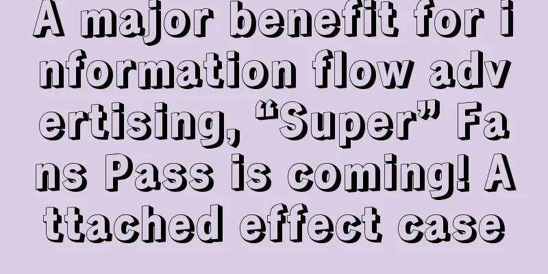 A major benefit for information flow advertising, “Super” Fans Pass is coming! Attached effect case