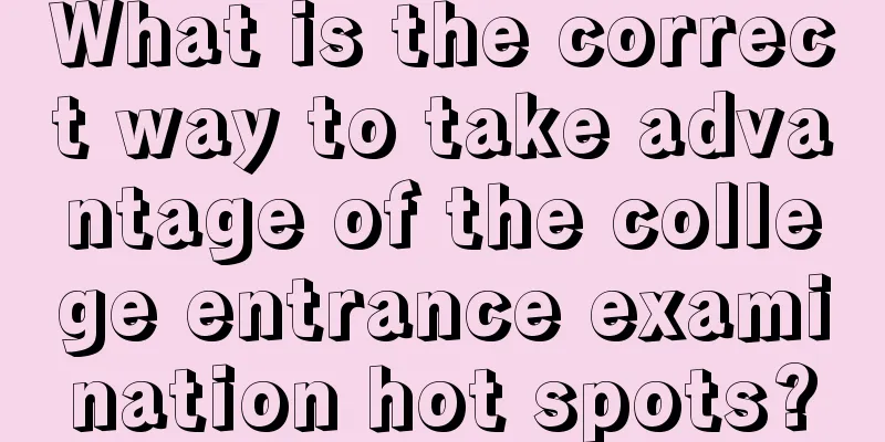 What is the correct way to take advantage of the college entrance examination hot spots?