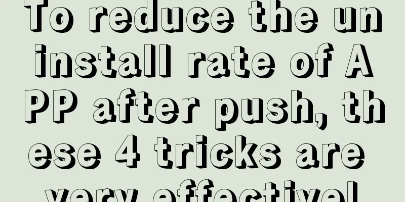 To reduce the uninstall rate of APP after push, these 4 tricks are very effective!