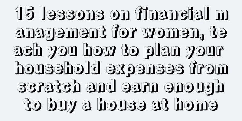 15 lessons on financial management for women, teach you how to plan your household expenses from scratch and earn enough to buy a house at home