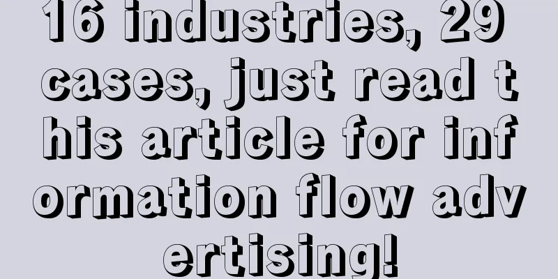 16 industries, 29 cases, just read this article for information flow advertising!