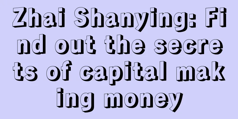 Zhai Shanying: Find out the secrets of capital making money