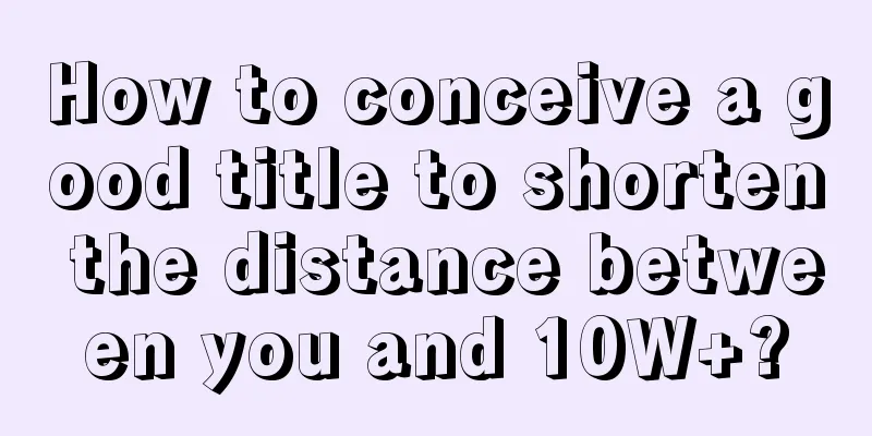 How to conceive a good title to shorten the distance between you and 10W+?