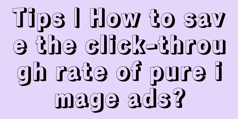 Tips | How to save the click-through rate of pure image ads?