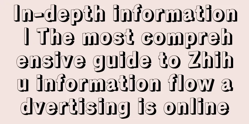 In-depth information | The most comprehensive guide to Zhihu information flow advertising is online