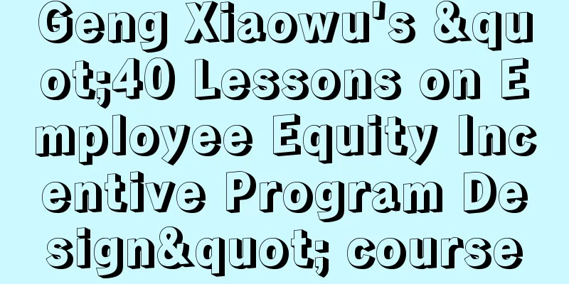 Geng Xiaowu's "40 Lessons on Employee Equity Incentive Program Design" course