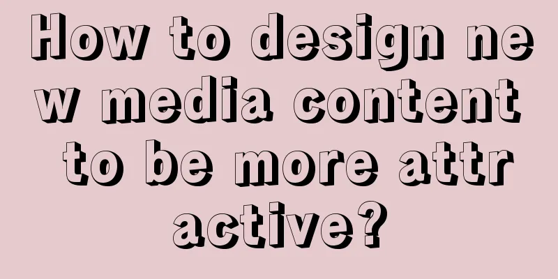 How to design new media content to be more attractive?