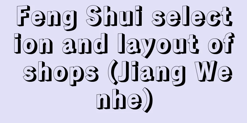 Feng Shui selection and layout of shops (Jiang Wenhe)