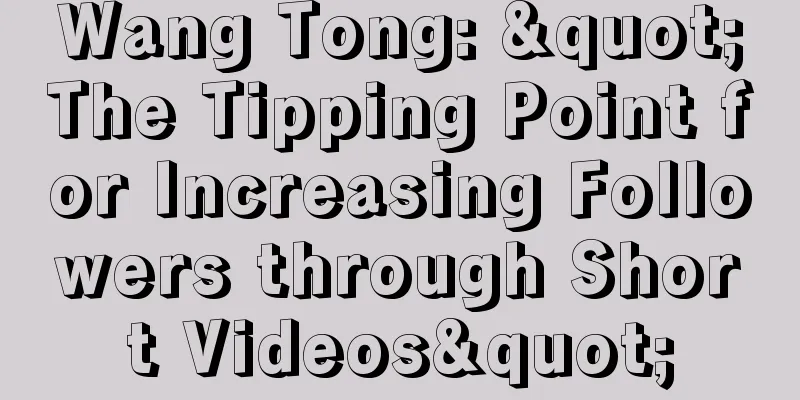 Wang Tong: "The Tipping Point for Increasing Followers through Short Videos"