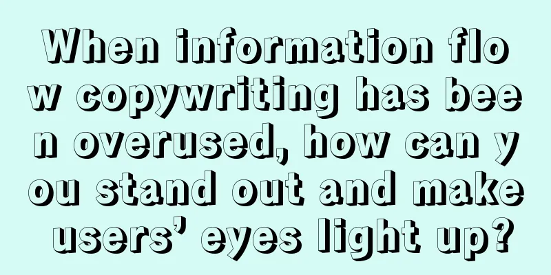 When information flow copywriting has been overused, how can you stand out and make users’ eyes light up?