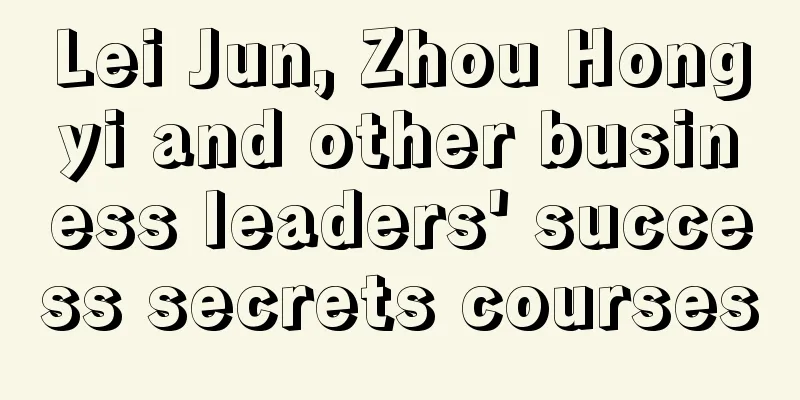 Lei Jun, Zhou Hongyi and other business leaders' success secrets courses