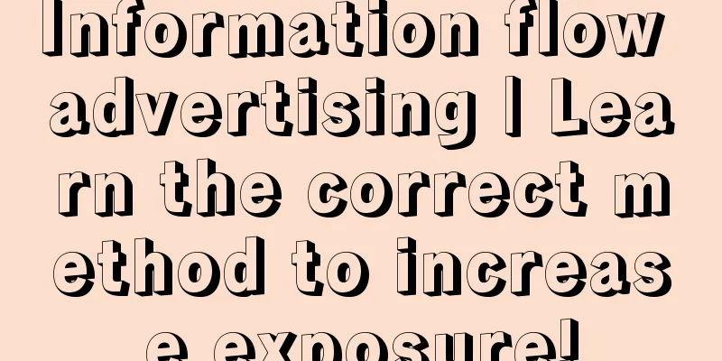 Information flow advertising | Learn the correct method to increase exposure!