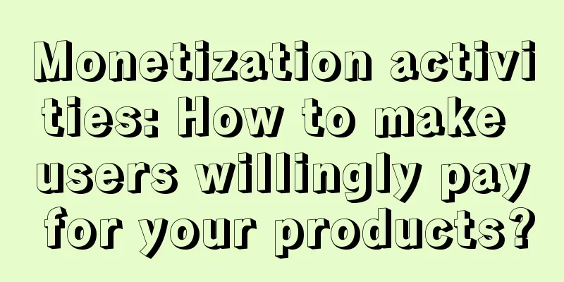 Monetization activities: How to make users willingly pay for your products?