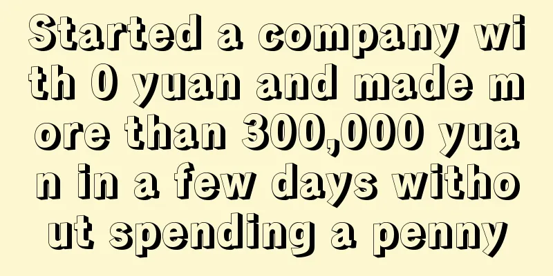 Started a company with 0 yuan and made more than 300,000 yuan in a few days without spending a penny