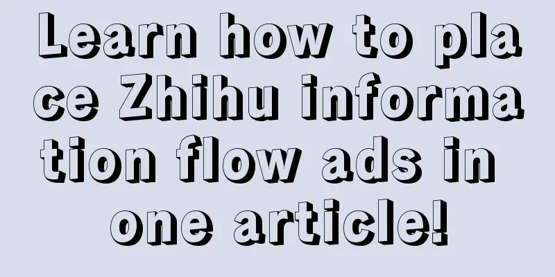 Learn how to place Zhihu information flow ads in one article!