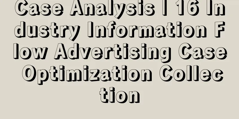 Case Analysis | 16 Industry Information Flow Advertising Case Optimization Collection