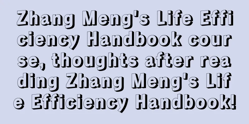 Zhang Meng's Life Efficiency Handbook course, thoughts after reading Zhang Meng's Life Efficiency Handbook!