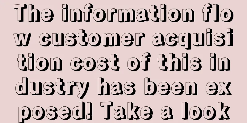 The information flow customer acquisition cost of this industry has been exposed! Take a look