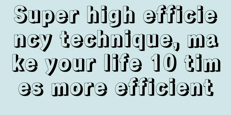 Super high efficiency technique, make your life 10 times more efficient