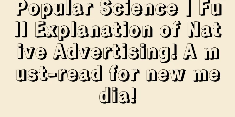 Popular Science丨Full Explanation of Native Advertising! A must-read for new media!