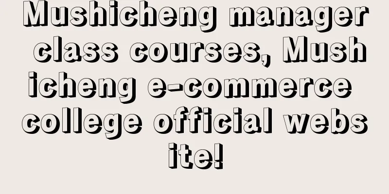 Mushicheng manager class courses, Mushicheng e-commerce college official website!