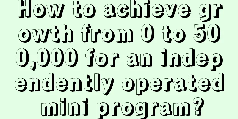 How to achieve growth from 0 to 500,000 for an independently operated mini program?