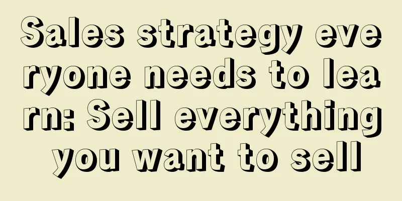 Sales strategy everyone needs to learn: Sell everything you want to sell