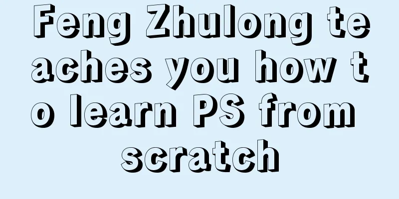 Feng Zhulong teaches you how to learn PS from scratch