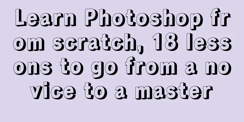 Learn Photoshop from scratch, 18 lessons to go from a novice to a master