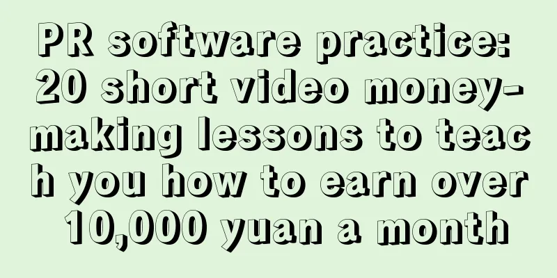 PR software practice: 20 short video money-making lessons to teach you how to earn over 10,000 yuan a month