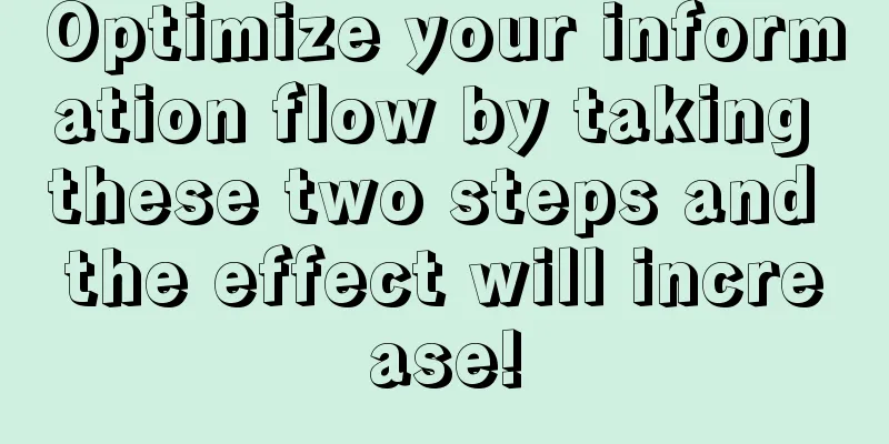 Optimize your information flow by taking these two steps and the effect will increase!