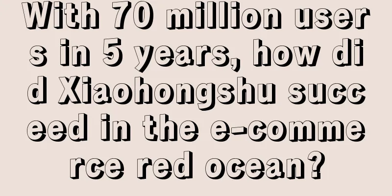 With 70 million users in 5 years, how did Xiaohongshu succeed in the e-commerce red ocean?