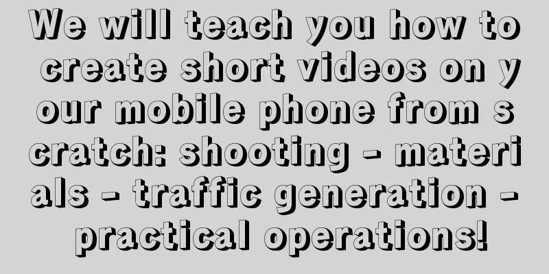 We will teach you how to create short videos on your mobile phone from scratch: shooting - materials - traffic generation - practical operations!