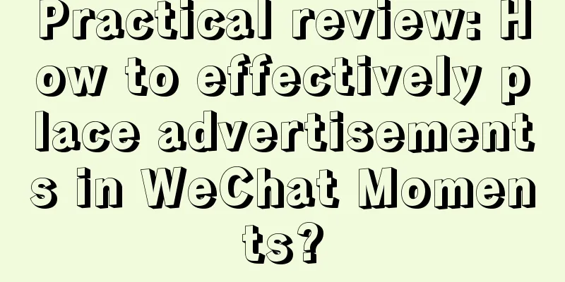 Practical review: How to effectively place advertisements in WeChat Moments?