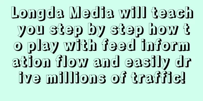 Longda Media will teach you step by step how to play with feed information flow and easily drive millions of traffic!